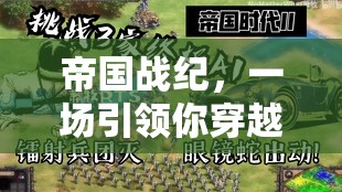 帝国战纪，一场引领你穿越时空、尽享策略对决的豪华盛宴，你准备好迎接挑战了吗？