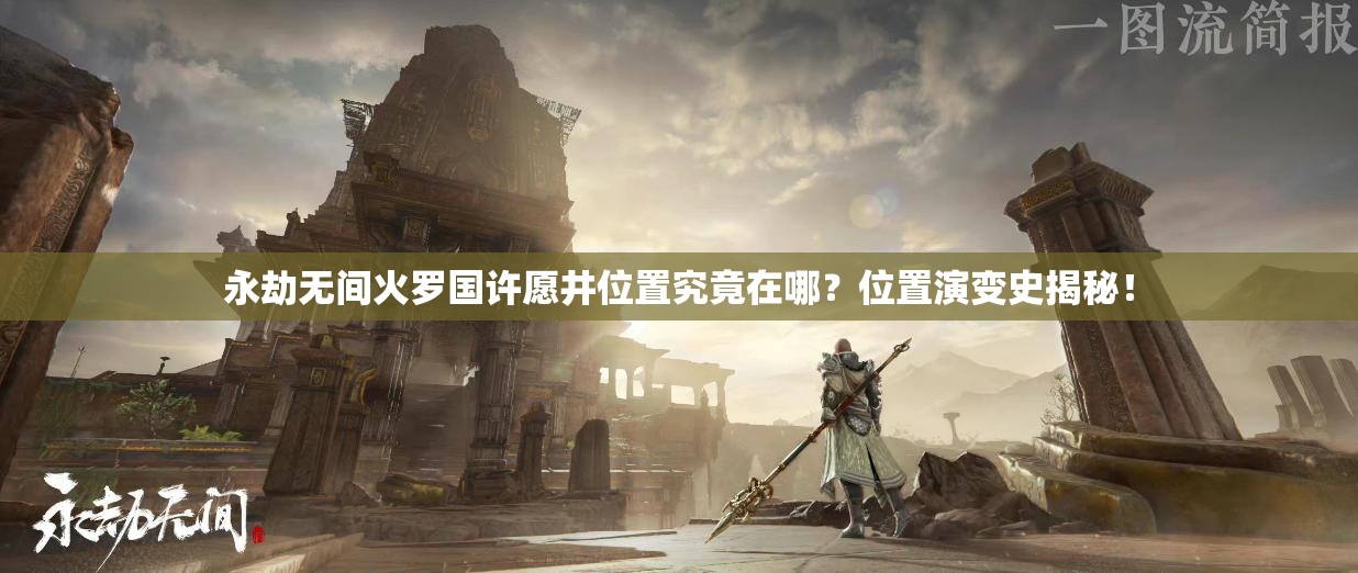 永劫无间火罗国许愿井位置究竟在哪？位置演变史揭秘！