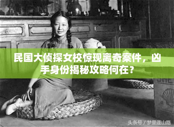 民国大侦探女校惊现离奇案件，凶手身份揭秘攻略何在？