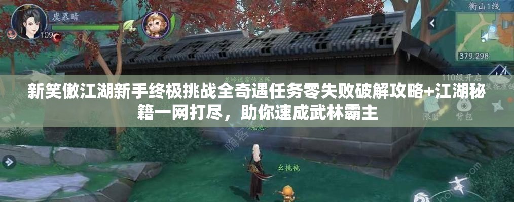 新笑傲江湖新手终极挑战全奇遇任务零失败破解攻略+江湖秘籍一网打尽，助你速成武林霸主