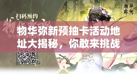 物华弥新预抽卡活动地址大揭秘，你敢来挑战这份独家分享吗？