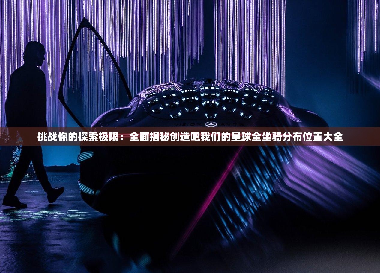 挑战你的探索极限：全面揭秘创造吧我们的星球全坐骑分布位置大全