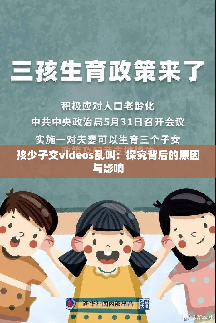 孩少子交videos乱叫：探究背后的原因与影响