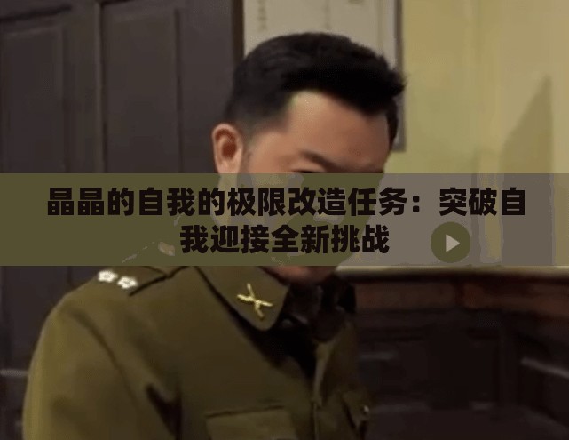 晶晶的自我的极限改造任务：突破自我迎接全新挑战