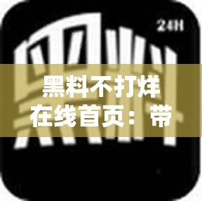 黑料不打烊在线首页：带你走进不一样的八卦世界