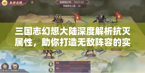 三国志幻想大陆深度解析抗灭属性，助你打造无敌阵容的实战秘诀