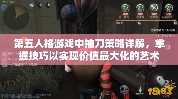 第五人格游戏中抽刀策略详解，掌握技巧以实现价值最大化的艺术