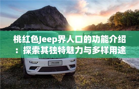 桃红色Jeep界人口的功能介绍：探索其独特魅力与多样用途