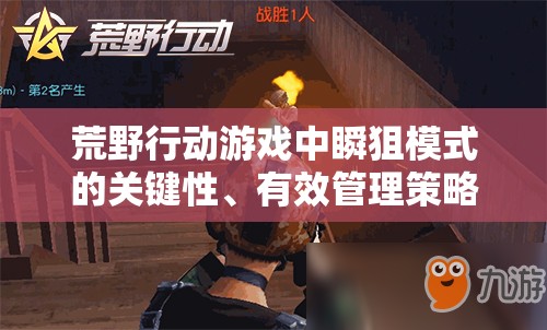 荒野行动游戏中瞬狙模式的关键性、有效管理策略及实战使用技巧解析