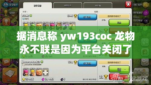 据消息称 yw193coc 龙物永不联是因为平台关闭了