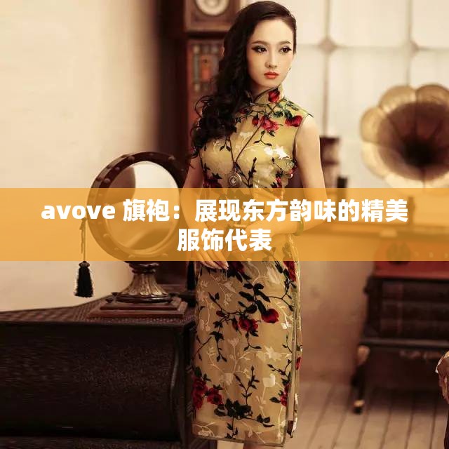 avove 旗袍：展现东方韵味的精美服饰代表