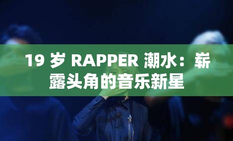 19 岁 RAPPER 潮水：崭露头角的音乐新星