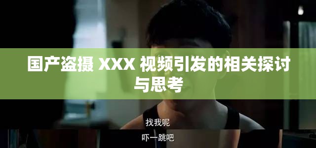 国产盗摄 XXX 视频引发的相关探讨与思考