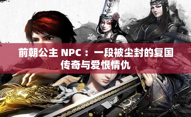 前朝公主 NPC ：一段被尘封的复国传奇与爱恨情仇