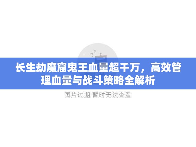 长生劫魔窟鬼王血量超千万，高效管理血量与战斗策略全解析