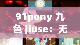 91pony 九色 jiuse：无尽的视觉盛宴