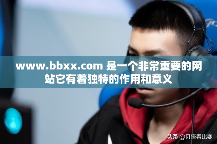 www.bbxx.com 是一个非常重要的网站它有着独特的作用和意义