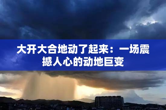 大开大合地动了起来：一场震撼人心的动地巨变