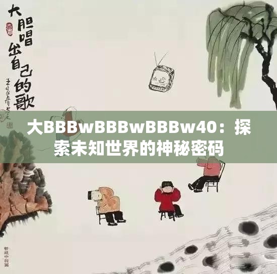 大BBBwBBBwBBBw40：探索未知世界的神秘密码