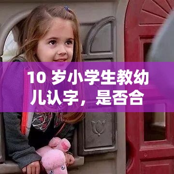 10 岁小学生教幼儿认字，是否合适？