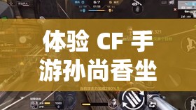 体验 CF 手游孙尚香坐钢筋的刺激感受：视频带你领略不一样的游戏世界