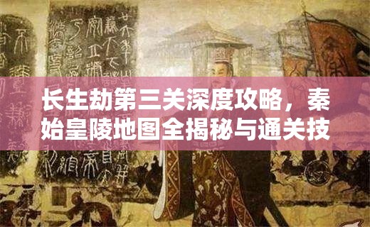 长生劫第三关深度攻略，秦始皇陵地图全揭秘与通关技巧