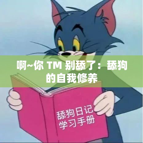 啊~你 TM 别舔了：舔狗的自我修养