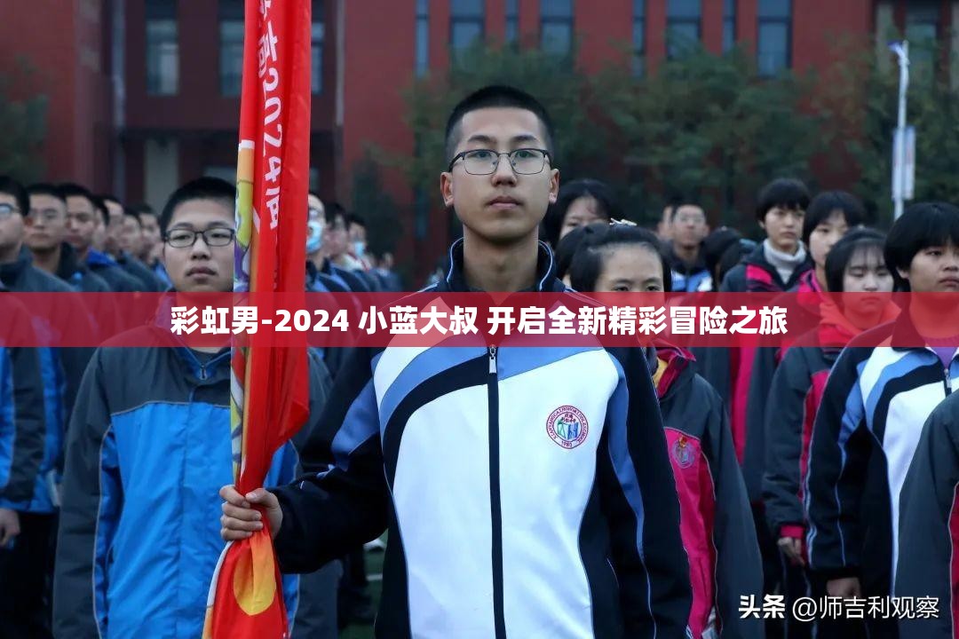 彩虹男-2024 小蓝大叔 开启全新精彩冒险之旅