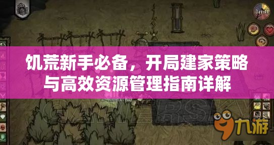 饥荒新手必备，开局建家策略与高效资源管理指南详解