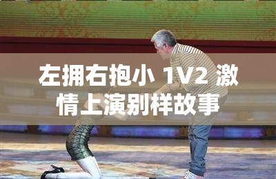 左拥右抱小 1V2 激情上演别样故事