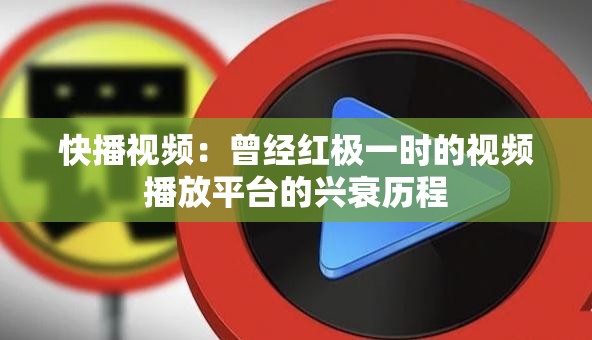 快播视频：曾经红极一时的视频播放平台的兴衰历程