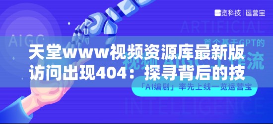 天堂www视频资源库最新版访问出现404：探寻背后的技术原因