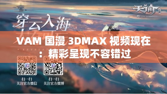 VAM 国漫 3DMAX 视频现在：精彩呈现不容错过