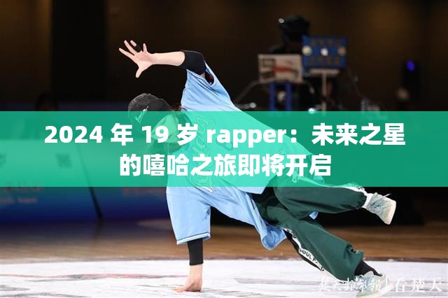 2024 年 19 岁 rapper：未来之星的嘻哈之旅即将开启