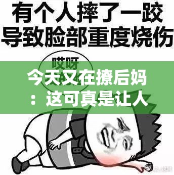 今天又在撩后妈：这可真是让人意想不到的行为啊