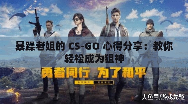 暴躁老姐的 CS-GO 心得分享：教你轻松成为狙神