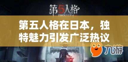 第五人格在日本，独特魅力引发广泛热议与不凡热潮