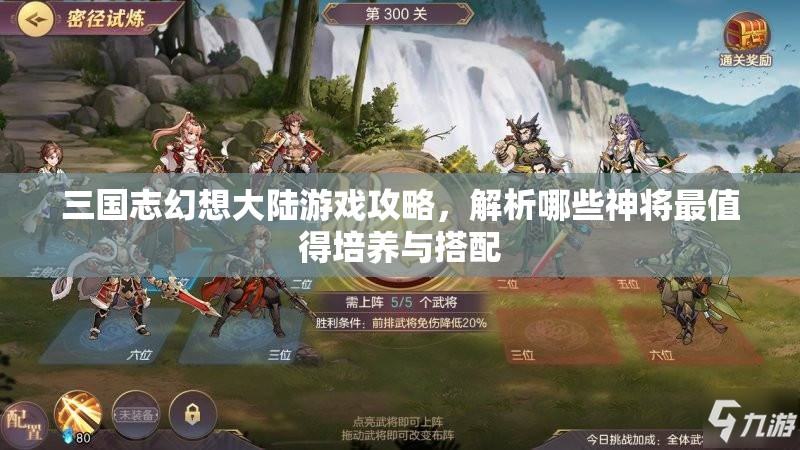 三国志幻想大陆游戏攻略，解析哪些神将最值得培养与搭配