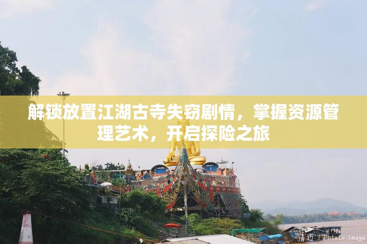 解锁放置江湖古寺失窃剧情，掌握资源管理艺术，开启探险之旅