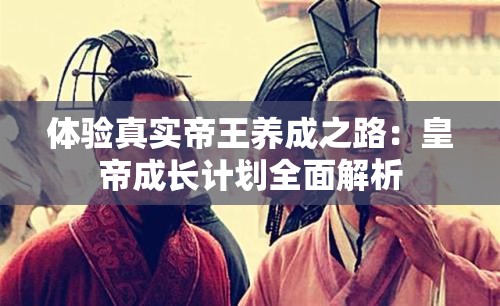 体验真实帝王养成之路：皇帝成长计划全面解析