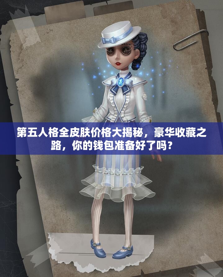 第五人格全皮肤价格大揭秘，豪华收藏之路，你的钱包准备好了吗？