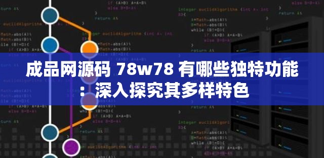 成品网源码 78w78 有哪些独特功能：深入探究其多样特色