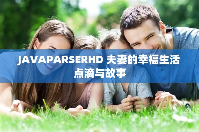 JAVAPARSERHD 夫妻的幸福生活点滴与故事