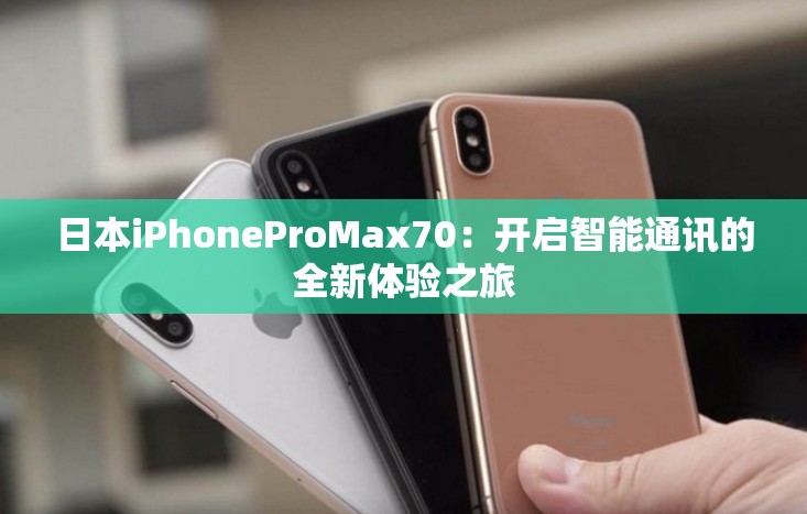 日本iPhoneProMax70：开启智能通讯的全新体验之旅