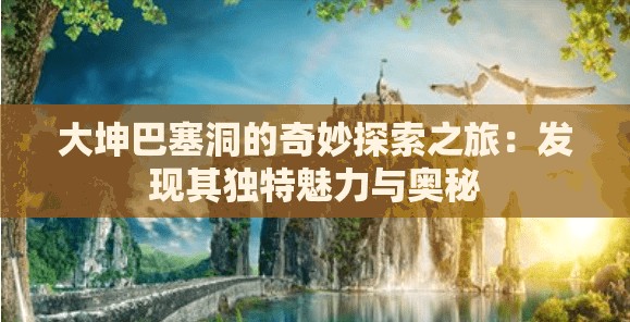 大坤巴塞洞的奇妙探索之旅：发现其独特魅力与奥秘