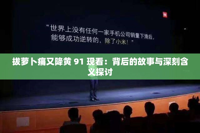 拔萝卜痛又降黄 91 现看：背后的故事与深刻含义探讨