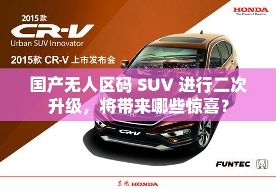 国产无人区码 SUV 进行二次升级，将带来哪些惊喜？