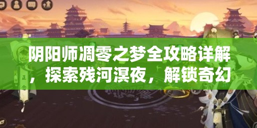 阴阳师凋零之梦全攻略详解，探索残河溟夜，解锁奇幻冒险之旅