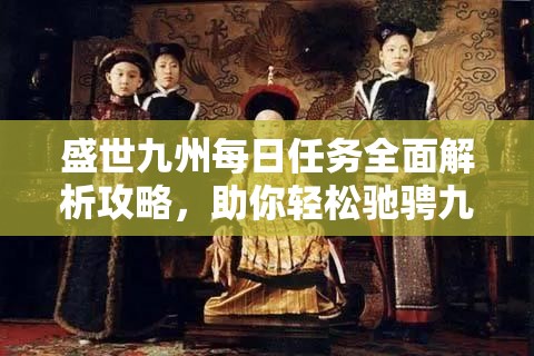 盛世九州每日任务全面解析攻略，助你轻松驰骋九州大地，问鼎天下之巅