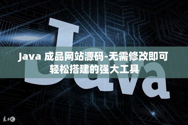 Java 成品网站源码-无需修改即可轻松搭建的强大工具